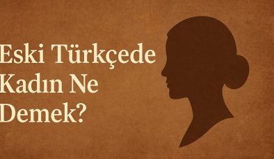 Eski Türkçede Kadın Ne Demek?